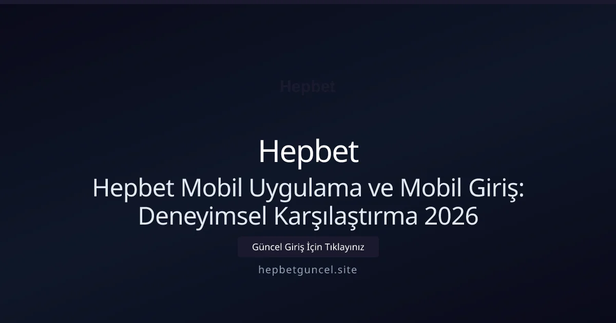 Hepbet Mobil Uygulama ve Mobil Giriş: Deneyimsel Karşılaştırma 2026 - Hepbet rehber görseli