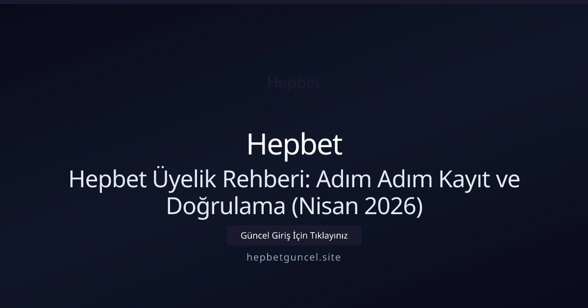 Hepbet Üyelik Rehberi: Adım Adım Kayıt ve Doğrulama (Nisan 2026)
