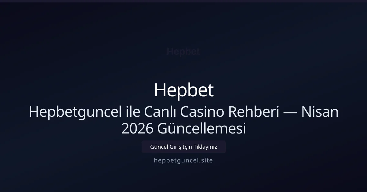 Hepbetguncel ile Canlı Casino Rehberi — Nisan 2026 Güncellemesi