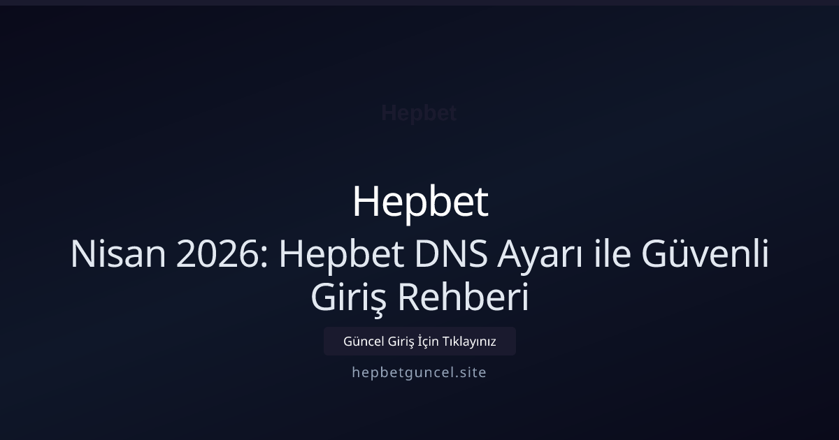 Nisan 2026: Hepbet DNS Ayarı ile Güvenli Giriş Rehberi