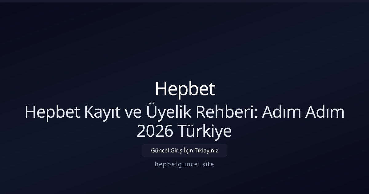 Hepbet Hepbet Kayıt ve Üyelik Rehberi: Adım Adım 2026 Türkiye