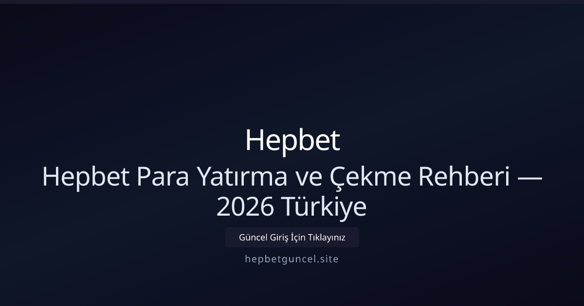 Hepbet Hepbet Para Yatırma ve Çekme Rehberi — 2026 Türkiye