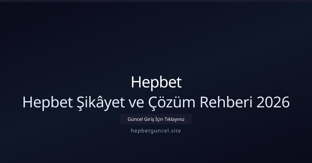 Hepbet Hepbet Şikâyet ve Çözüm Rehberi 2026